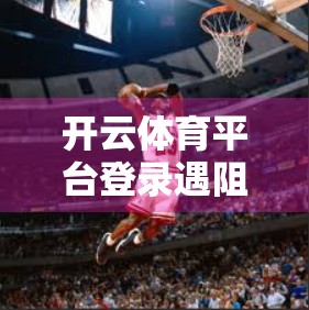 开云体育平台登录遇阻？别慌！手把手教你快速解决常见问题！