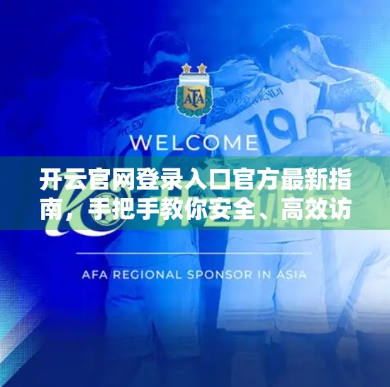 开云官网登录入口官方最新指南，手把手教你安全、高效访问全球时尚巨头平台