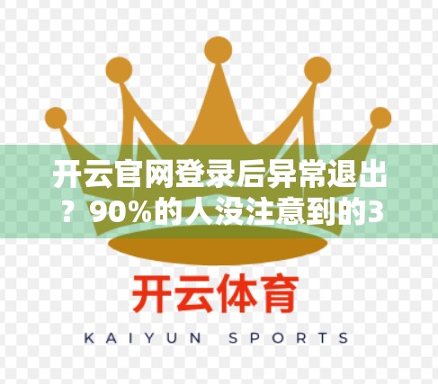 开云官网登录后异常退出？90%的人没注意到的3个隐藏原因，教你彻底解决！