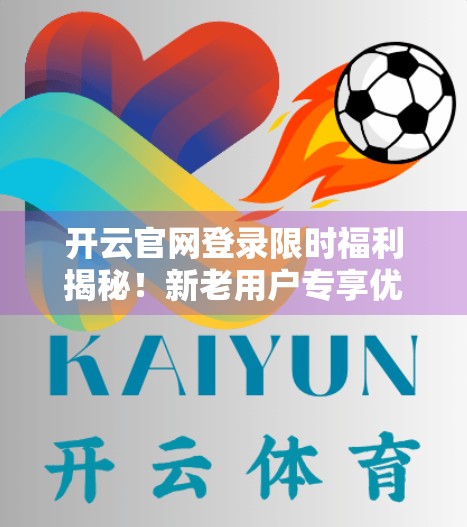 开云官网登录限时福利揭秘！新老用户专享优惠，错过再等一年！