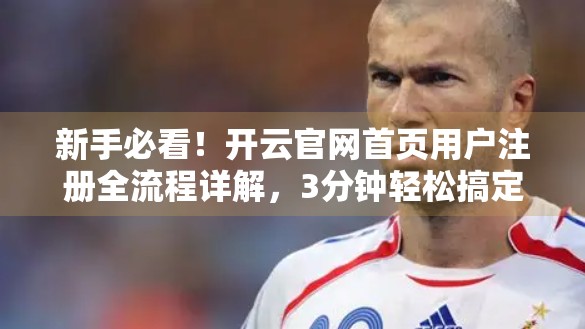 新手必看！开云官网首页用户注册全流程详解，3分钟轻松搞定！