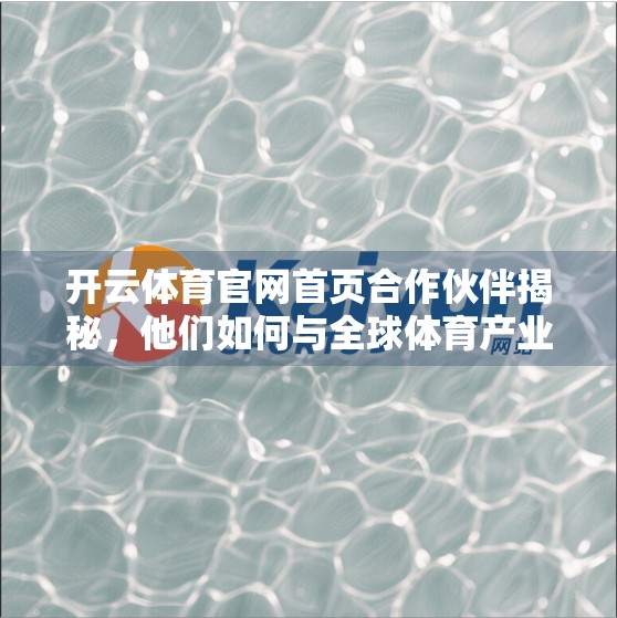 开云体育官网首页合作伙伴揭秘，他们如何与全球体育产业共舞？