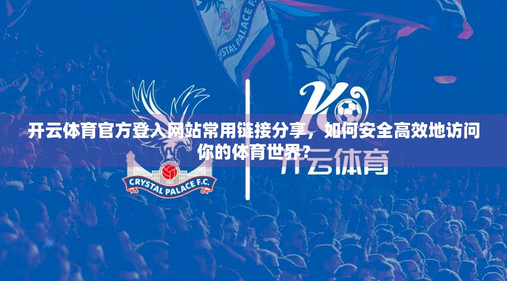 开云体育官方登入网站常用链接分享，如何安全高效地访问你的体育世界？