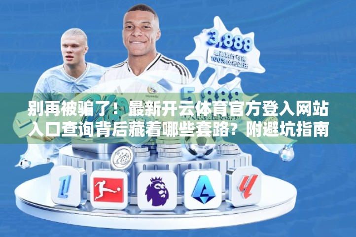 别再被骗了！最新开云体育官方登入网站入口查询背后藏着哪些套路？附避坑指南）