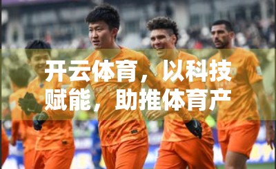 开云体育，以科技赋能，助推体育产业高质量发展新引擎