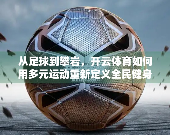 从足球到攀岩，开云体育如何用多元运动重新定义全民健身新生态？