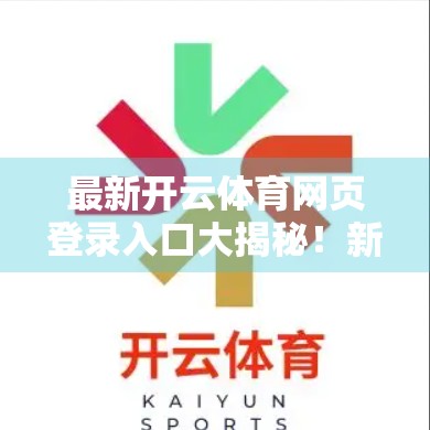 最新开云体育网页登录入口大揭秘！新手必看的避坑指南与高效使用攻略