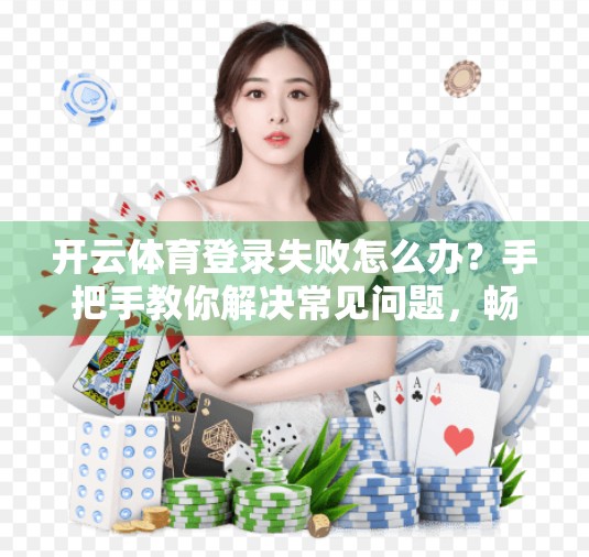 开云体育登录失败怎么办？手把手教你解决常见问题，畅享运动乐趣不中断！