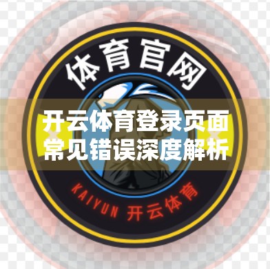 开云体育登录页面常见错误深度解析，用户卡在哪儿？技术团队如何破解？
