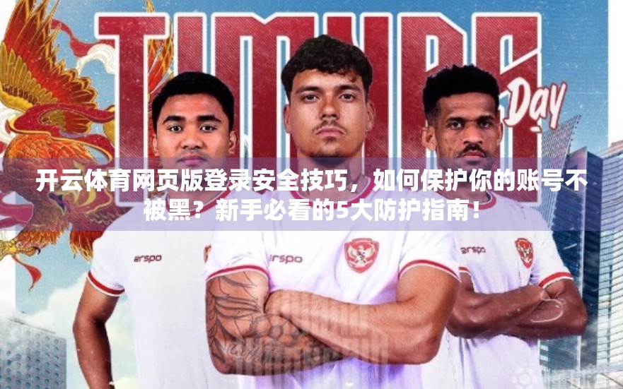 开云体育网页版登录安全技巧，如何保护你的账号不被黑？新手必看的5大防护指南！