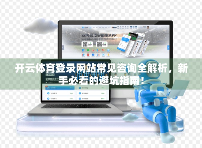 开云体育登录网站常见咨询全解析，新手必看的避坑指南！