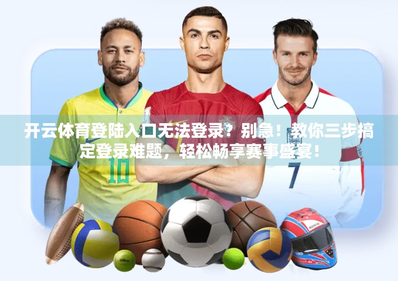 开云体育登陆入口无法登录？别急！教你三步搞定登录难题，轻松畅享赛事盛宴！