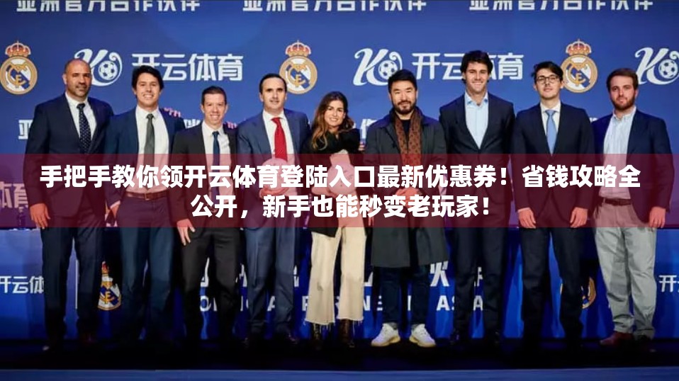 手把手教你领开云体育登陆入口最新优惠券！省钱攻略全公开，新手也能秒变老玩家！