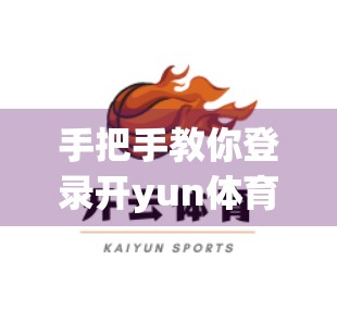 手把手教你登录开yun体育平台官网入口，新手也能秒变老司机！