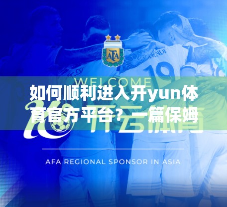 如何顺利进入开yun体育官方平台？一篇保姆级指南帮你避坑上车！