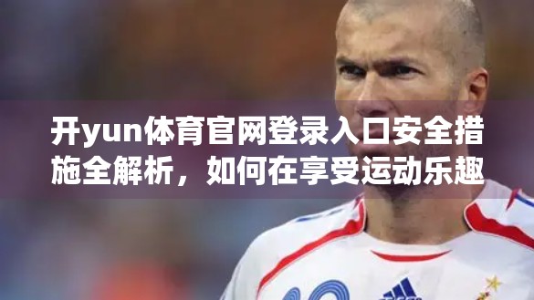 开yun体育官网登录入口安全措施全解析，如何在享受运动乐趣的同时守护你的数字隐私？