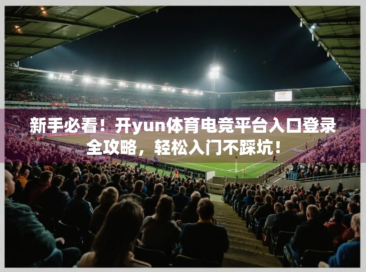 新手必看！开yun体育电竞平台入口登录全攻略，轻松入门不踩坑！