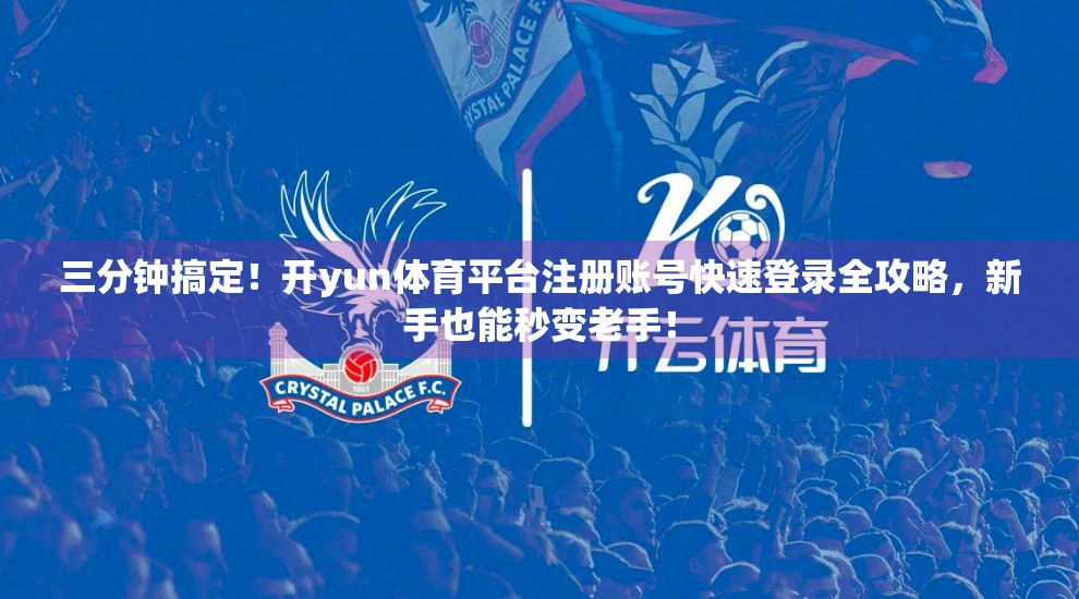 三分钟搞定！开yun体育平台注册账号快速登录全攻略，新手也能秒变老手！