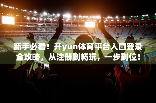 新手必看！开yun体育平台入口登录全攻略，从注册到畅玩，一步到位！