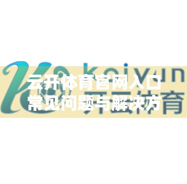 云开体育官网入口常见问题与解决方案，新手必看的避坑指南！