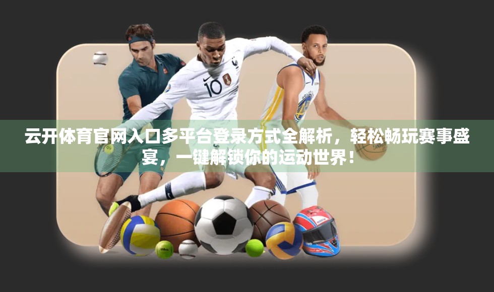云开体育官网入口多平台登录方式全解析，轻松畅玩赛事盛宴，一键解锁你的运动世界！