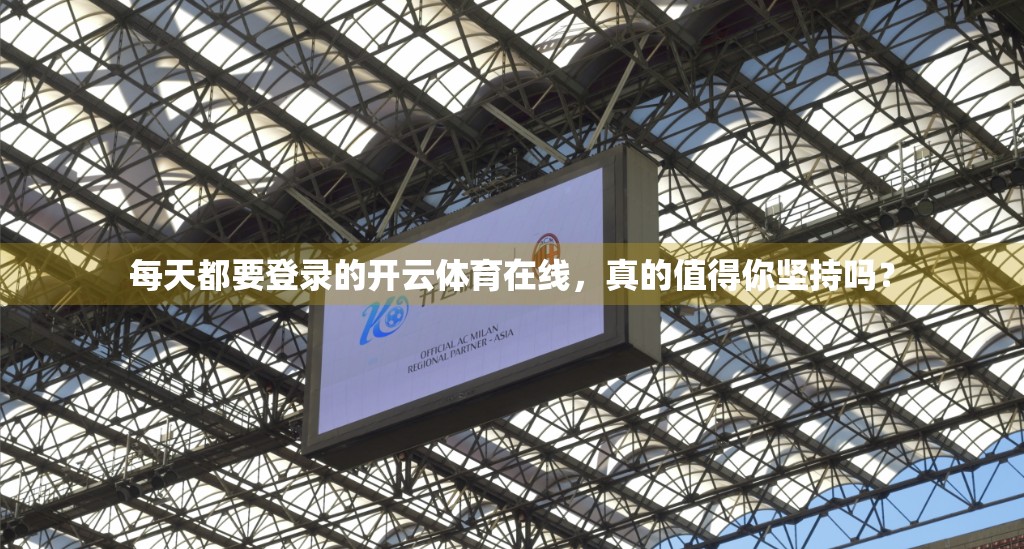 每天都要登录的开云体育在线，真的值得你坚持吗？