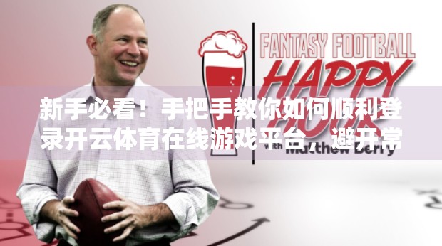 新手必看！手把手教你如何顺利登录开云体育在线游戏平台，避开常见坑点！