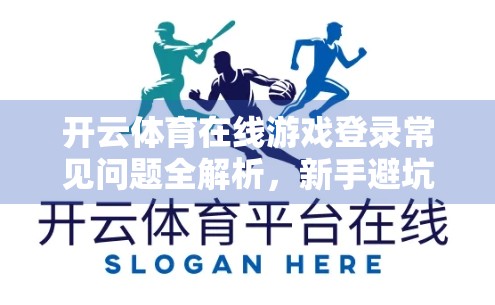 开云体育在线游戏登录常见问题全解析，新手避坑指南与老玩家进阶秘籍