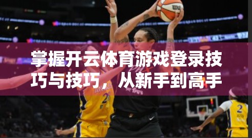 掌握开云体育游戏登录技巧与技巧，从新手到高手的进阶指南