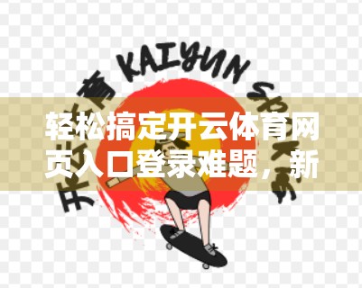 轻松搞定开云体育网页入口登录难题，新手避坑指南+实用解决方案大公开！