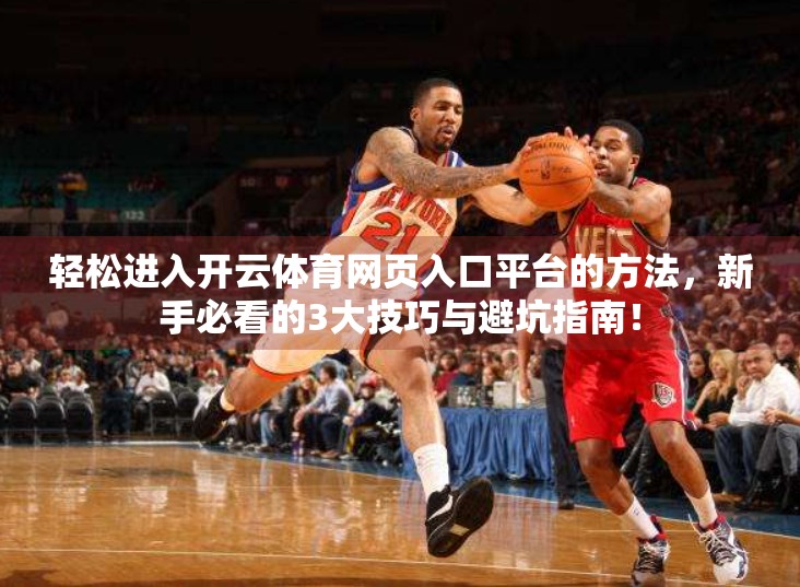轻松进入开云体育网页入口平台的方法，新手必看的3大技巧与避坑指南！