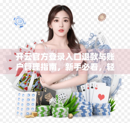 开云官方登录入口退款与账户管理指南，新手必看，轻松搞定账号安全与资金无忧！