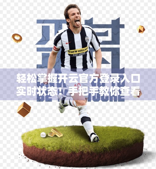 轻松掌握开云官方登录入口实时状态！手把手教你查看登录动态，告别卡顿与错误！