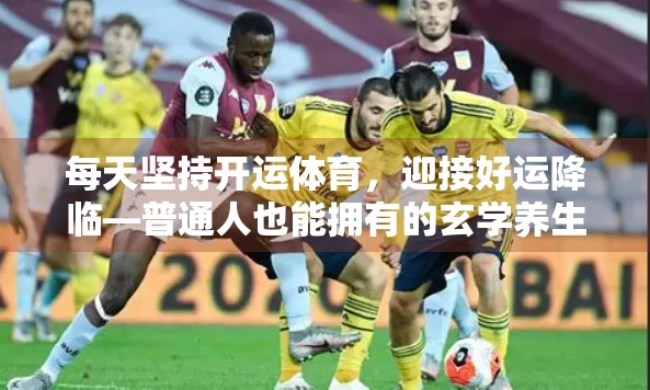 每天坚持开运体育，迎接好运降临—普通人也能拥有的玄学养生法
