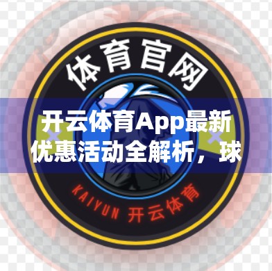 开云体育App最新优惠活动全解析，球迷福利大放送，错过再等一年！
