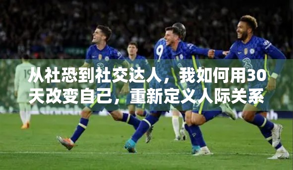 从社恐到社交达人，我如何用30天改变自己，重新定义人际关系