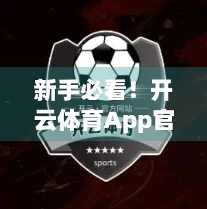 新手必看！开云体育App官方账号登录全流程详解，手把手教你轻松上手！