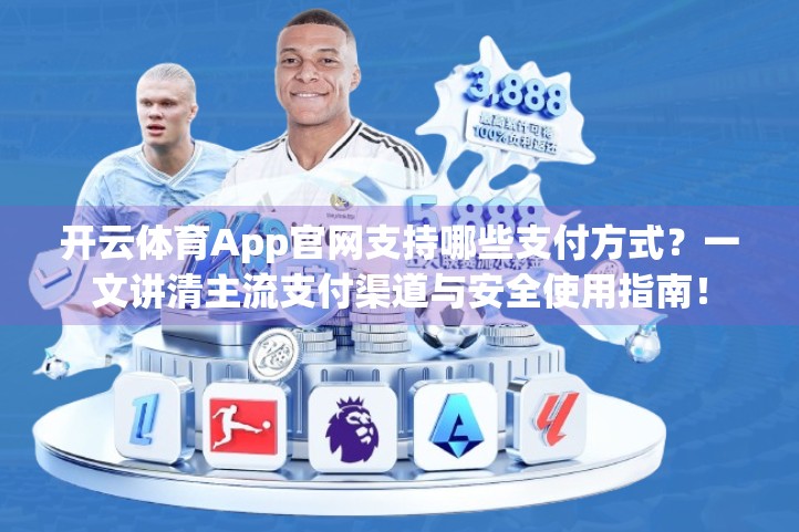开云体育App官网支持哪些支付方式？一文讲清主流支付渠道与安全使用指南！