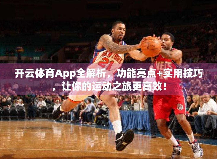 开云体育App全解析，功能亮点+实用技巧，让你的运动之旅更高效！