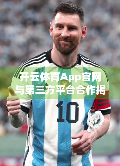 开云体育App官网与第三方平台合作揭秘，共赢生态如何重塑体育科技未来？
