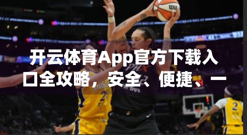 开云体育App官方下载入口全攻略，安全、便捷、一站搞定！