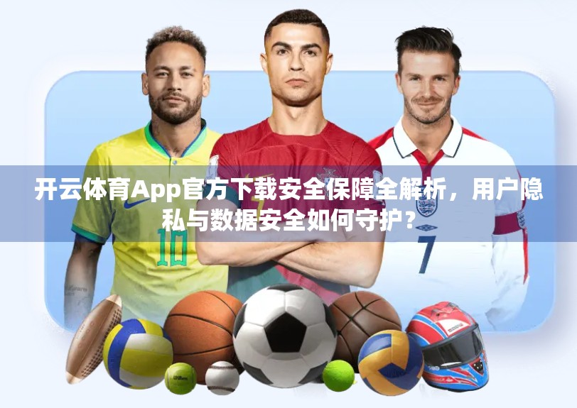 开云体育App官方下载安全保障全解析，用户隐私与数据安全如何守护？