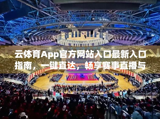 云体育App官方网站入口最新入口指南，一键直达，畅享赛事直播与智能体验！