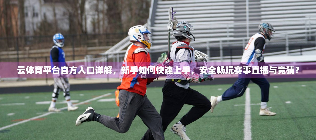 云体育平台官方入口详解，新手如何快速上手，安全畅玩赛事直播与竞猜？