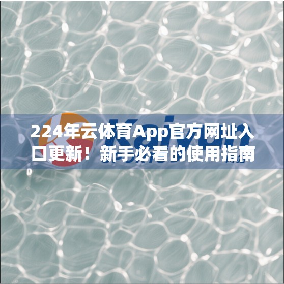 224年云体育App官方网址入口更新！新手必看的使用指南与避坑攻略