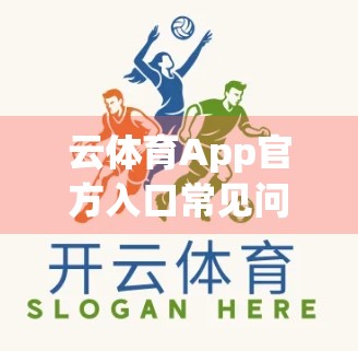云体育App官方入口常见问题全解析，新手必看，老用户也该知道的那些事！
