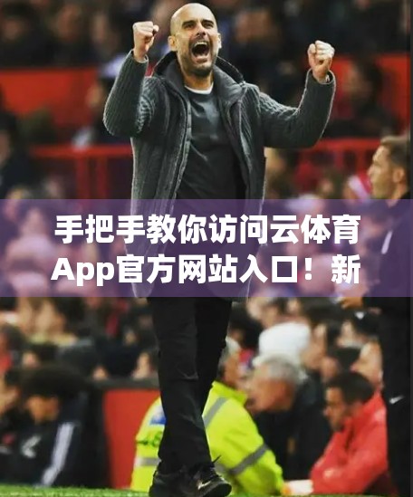 手把手教你访问云体育App官方网站入口！新手也能秒变操作达人！