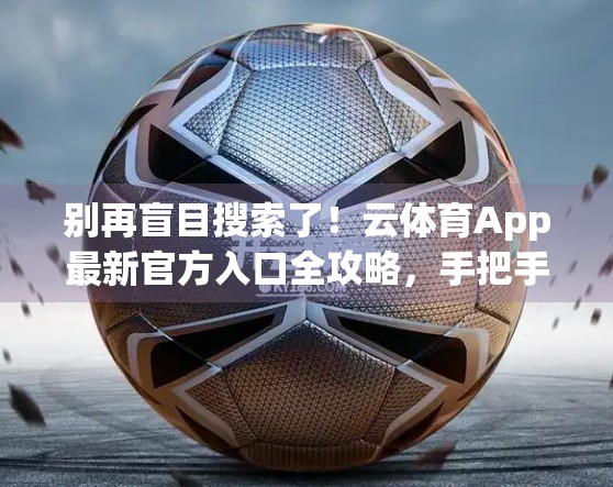 别再盲目搜索了！云体育App最新官方入口全攻略，手把手教你安全直达！