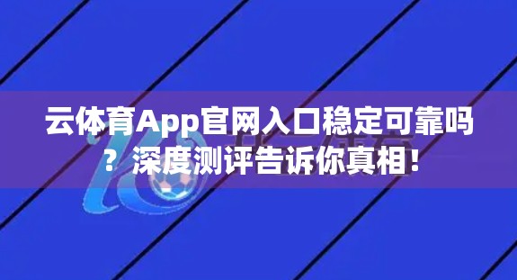 云体育App官网入口稳定可靠吗？深度测评告诉你真相！