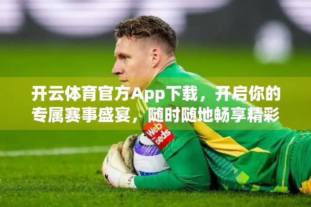 开云体育官方App下载，开启你的专属赛事盛宴，随时随地畅享精彩！